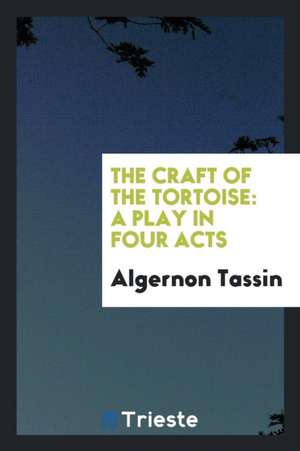 The Craft of the Tortoise: A Play in Four Acts de Algernon Tassin