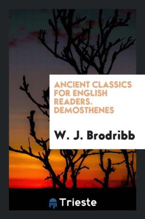 Ancient Classics for English Readers. Demosthenes de W. J. Brodribb