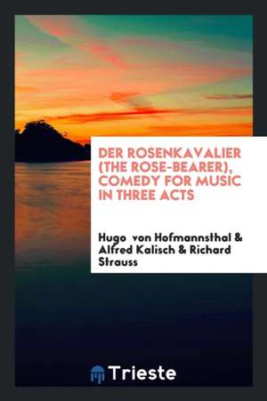 Der Rosenkavalier =: The Rose-Bearer: Comedy for Music in Three Acts by ... de Hugo Von Hofmannsthal