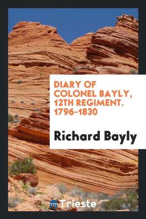 Diary of Colonel Bayly: 12th Regiment. 1796-1830 de Richard Bayly