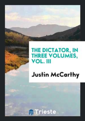 The Dictator, in Three Volumes, Vol. III de Justin McCarthy