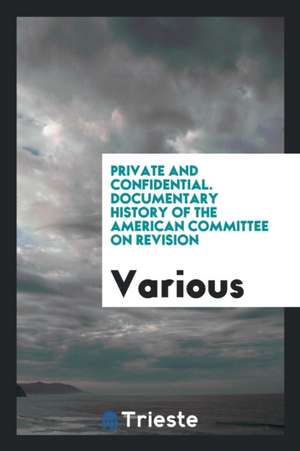 Private and Confidential. Documentary History of the American Committee on Revision de Various