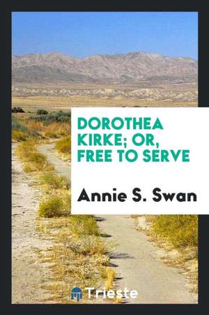 Dorothea Kirke; Or, Free to Serve de Annie S. Swan