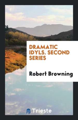 Dramatic Idyls. Second Series de Robert Browning