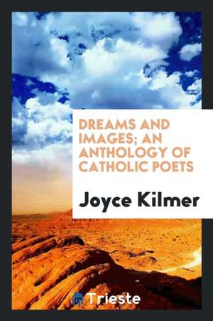 Dreams and Images; An Anthology of Catholic Poets de Joyce Kilmer