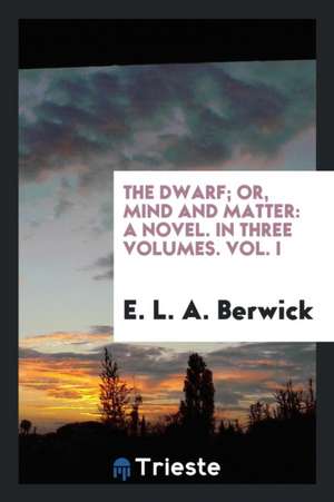 The Dwarf; Or, Mind and Matter, by E.L.A. Berwick de E. L. A. Berwick