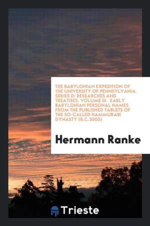 The Babylonian Expedition of the University of Pennsylvania. Series D: Researches and Treatises. Volume III. Early Babylonian Personal Names from the de Hermann Ranke