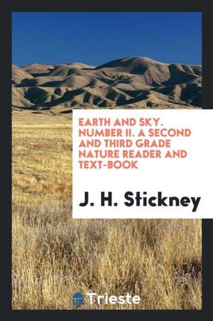 Earth and Sky. Number II. a Second and Third Grade Nature Reader and Text-Book de J. H. Stickney