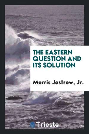 The Eastern Question and Its Solution de Morris Jastrow