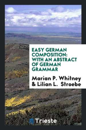 Easy German Composition: With an Abstract of German Grammar de Marian P. Whitney