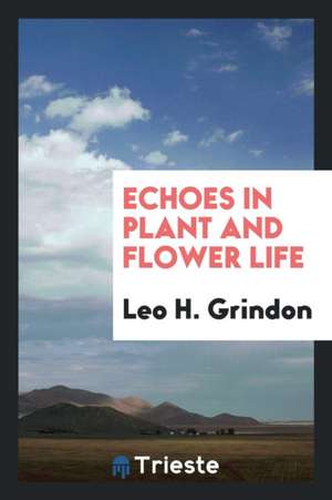 Echoes in Plant and Flower Life de Leo H. Grindon