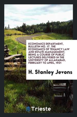 Economics Department, Bulletin No. 17. the Economics of Tenancy Law and Estate Management: Being a Course of Public Lectures Delivered in the Universi de H. Stanley Jevons