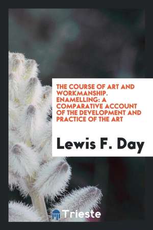 Enamelling: A Comparative Account of the Development and Practice of the Art de Lewis F. Day