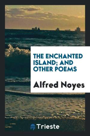 The Enchanted Island; And Other Poems de Alfred Noyes