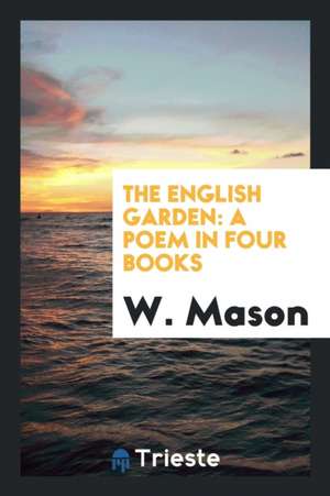 The English Garden: A Poem in Four Books de W. Mason