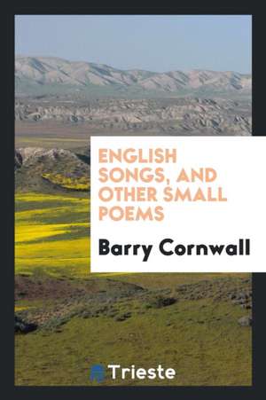 English Songs, and Other Small Poems de Barry Cornwall