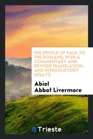 The Epistle of Paul to the Romans; With a Commentary and Revised Translation, and Introductory Essays de Abiel Abbot Livermore