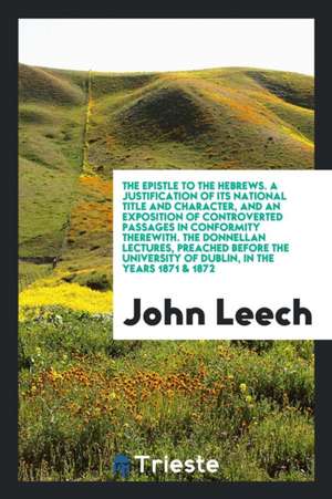 The Epistle to the Hebrews. a Justification of Its National Title and Character, and an Exposition of Controverted Passages in Conformity Therewith. t de John Leech