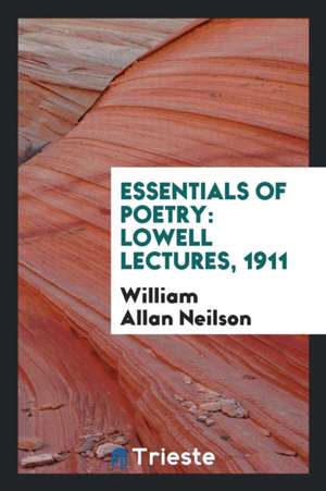 Essentials of Poetry: Lowell Lectures, 1911 de William Allan Neilson