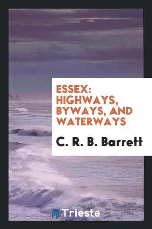 Essex: Highways, Byways, and Waterways de C. R. B. Barrett