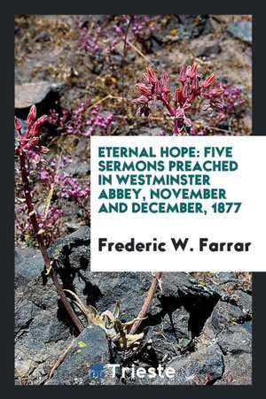 Eternal Hope: Five Sermons Preached in Westminster Abbey, November and December, 1877 de F. W. Farrar