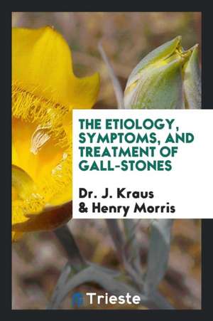 The Etiology, Symptoms, and Treatment of Gall-Stones de Dr J. Kraus