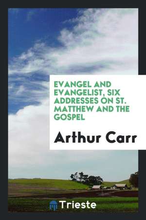 Evangel and Evangelist, Six Addresses on St. Matthew and the Gospel de Arthur Carr