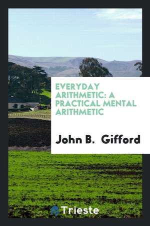 Everyday Arithmetic: A Practical Mental Arithmetic de John B. Gifford