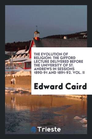 The Evolution of Religion: The Gifford Lecture Delivered Before the ... de Edward Caird