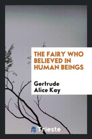 The Fairy Who Believed in Human Beings de Gertrude Alice Kay