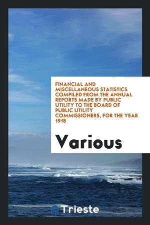 Financial and Miscellaneous Statistics Compiled from the Annual Reports Made by Public Utility to the Board of Public Utility Commissioners, for the Y de Various