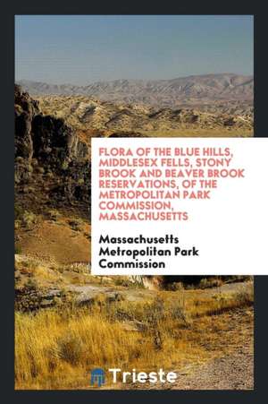 Flora of the Blue Hills, Middlesex Fells, Stony Brook and Beaver Brook Reservations, of the Metropolitan Park Commission, Massachusetts de Massachusetts Metropoli Park Commission