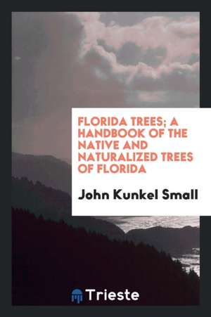 Florida Trees; A Handbook of the Native and Naturalized Trees of Florida de John Kunkel Small