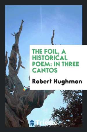 The Foil, a Historical Poem: In Three Cantos de Robert Hughman