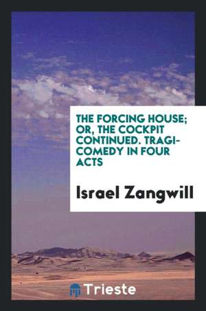 The Forcing House; Or, the Cockpit Continued de Israel Zangwill