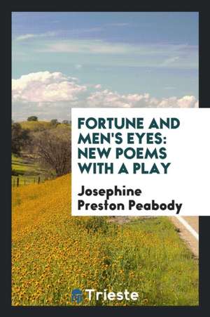 Fortune and Men's Eyes: New Poems with a Play de Josephine Preston Peabody