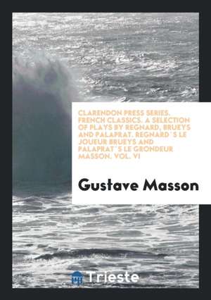 Clarendon Press Series. French Classics. a Selection of Plays by Regnard, Brueys and Palaprat. Regnard`s Le Joueur Brueys and Palaprat`s Le Grondeur M de Gustave Masson