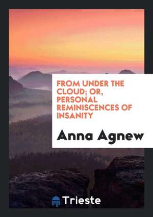 From Under the Cloud: Or, Personal Reminiscences of Insanity de Anna Agnew