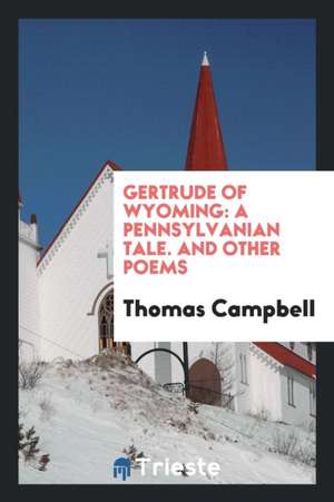 Gertrude of Wyoming: A Pennsylvanian Tale. and Other Poems de Thomas Campbell