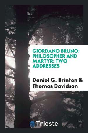 Giordano Bruno: Philosopher and Martyr: Two Addresses de Daniel G. Brinton