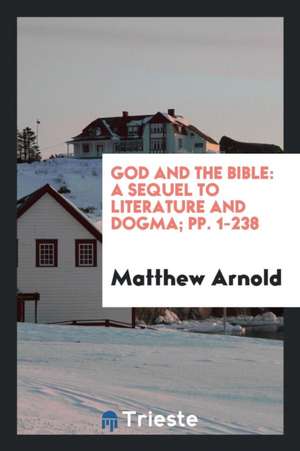 God and the Bible: A Sequel to Literature and Dogma de Matthew Arnold