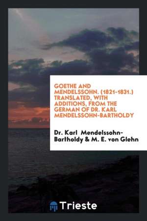 Goethe and Mendelssohn, (1821-1831) de Dr Karl Mendelssohn Bartholdy