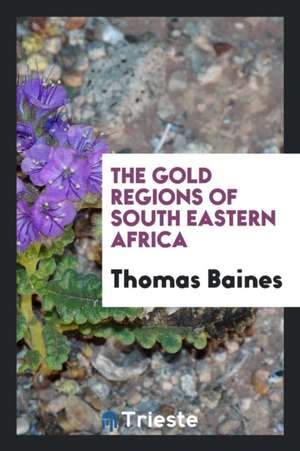 The Gold Regions of South Eastern Africa de Thomas Baines