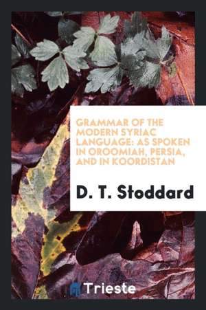 Grammar of the Modern Syriac Language: As Spoken in Oroomiah, Persia, and in Koordistan de D. T. Stoddard