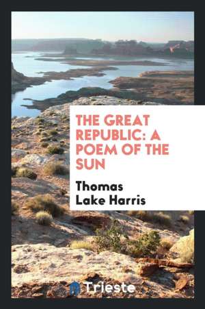 The Great Republic: A Poem of the Sun de Thomas Lake Harris