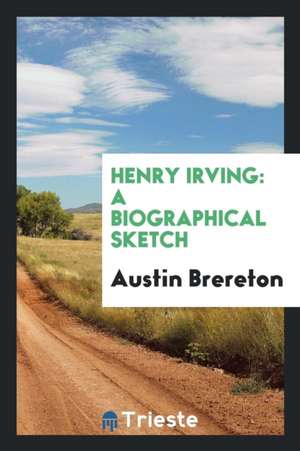 Henry Irving: A Biographical Sketch de Austin Brereton