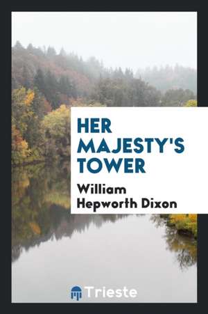 Her Majesty's Tower de William Hepworth Dixon