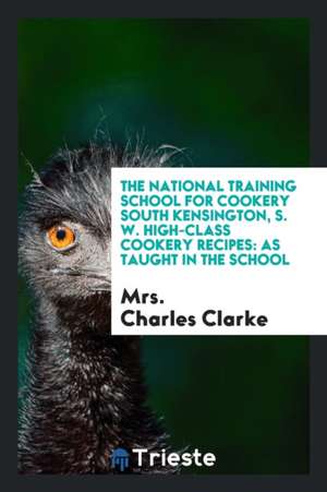 High-Class Cookery Recipes: As Taught in the School de Charles Clarke