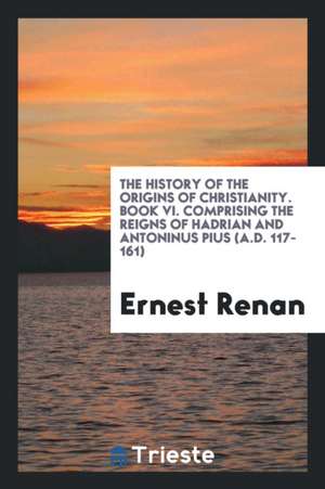 The History of the Origins of Christianity de Ernest Renan