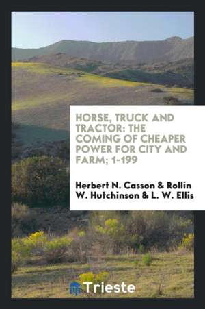 Horse, Truck and Tractor: The Coming of Cheaper Power for City and Farm de Herbert N. Casson